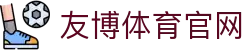 友博体育App官网 - 体育赛事一站式平台